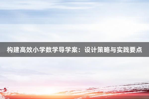 构建高效小学数学导学案：设计策略与实践要点