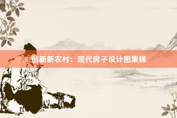 创新新农村：现代房子设计图集锦